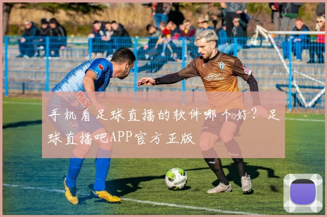 手机看足球直播的软件哪个好?足球直播吧APP官方正版
