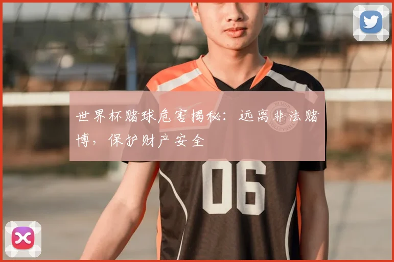 世界杯赌球危害揭秘：远离非法赌博，保护财产安全