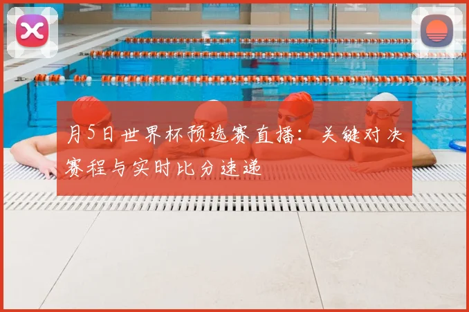 月5日世界杯预选赛直播:关键对决赛程与实时比分速递